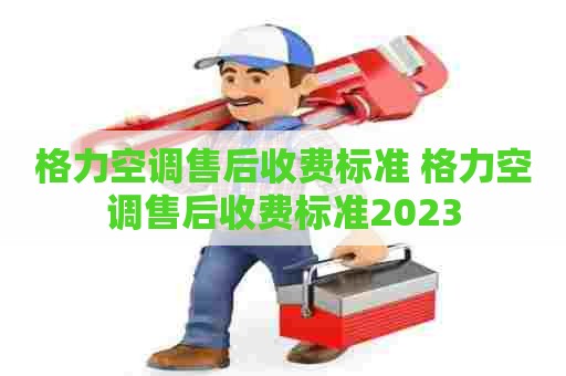 格力空调售后收费标准 格力空调售后收费标准2023