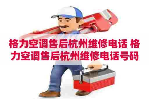 格力空调售后杭州维修电话 格力空调售后杭州维修电话号码