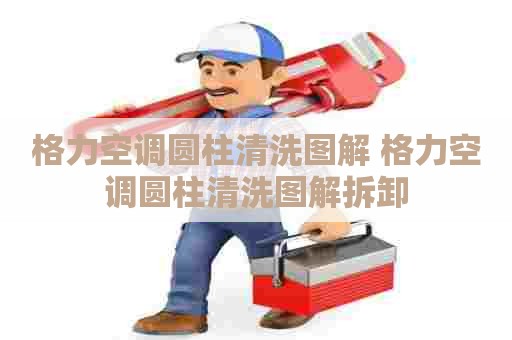 格力空调圆柱清洗图解 格力空调圆柱清洗图解拆卸