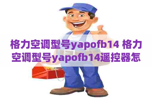格力空调型号yapofb14 格力空调型号yapofb14遥控器怎样用