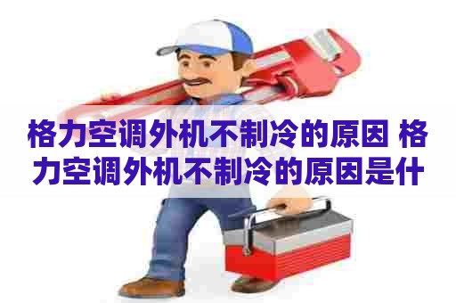 格力空调外机不制冷的原因 格力空调外机不制冷的原因是什么