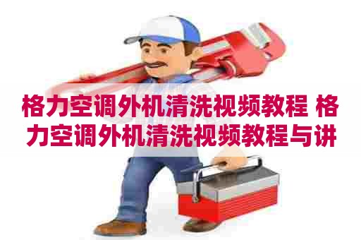 格力空调外机清洗视频教程 格力空调外机清洗视频教程与讲解 格力空调外机清洗视频教程 格力空调外机清洗视频教程与讲解