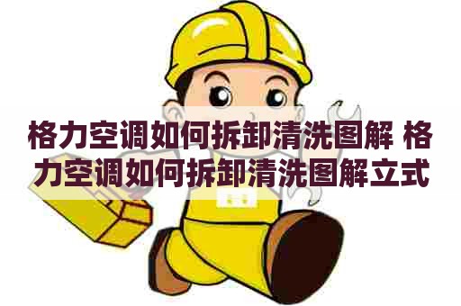 格力空调如何拆卸清洗图解 格力空调如何拆卸清洗图解立式 格力空调如何拆卸清洗图解 格力空调如何拆卸清洗图解立式