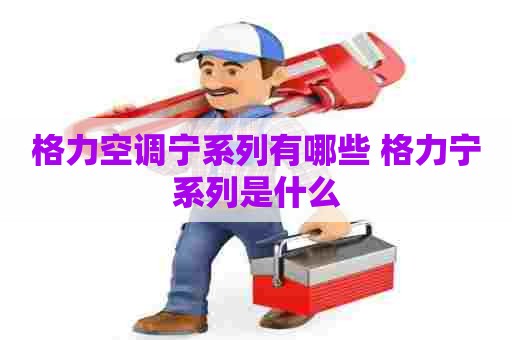 格力空调宁系列有哪些 格力宁系列是什么