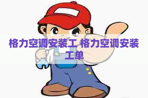 格力空调安装工 格力空调安装工单