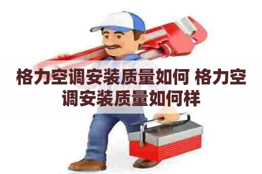 格力空调安装质量如何 格力空调安装质量如何样