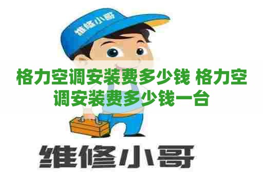 格力空调安装费多少钱 格力空调安装费多少钱一台