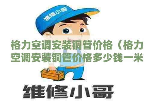 格力空调安装铜管价格（格力空调安装铜管价格多少钱一米长）