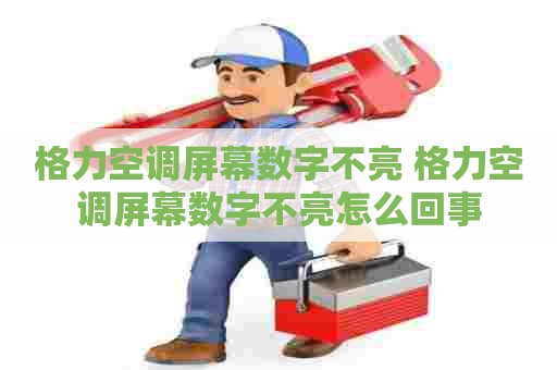 格力空调屏幕数字不亮 格力空调屏幕数字不亮怎么回事