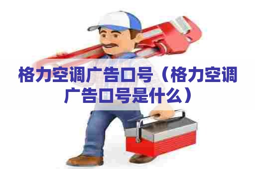 格力空调广告口号（格力空调广告口号是什么）