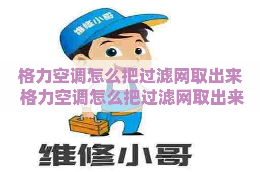 格力空调怎么把过滤网取出来 格力空调怎么把过滤网取出来视频