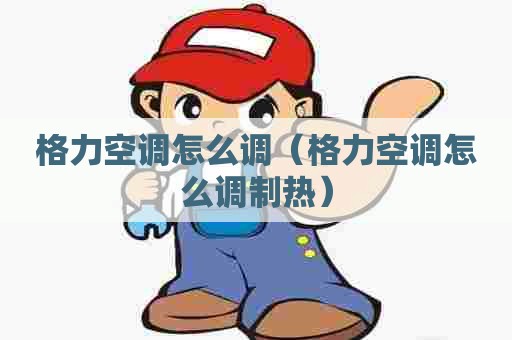 格力空调怎么调（格力空调怎么调制热）