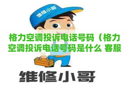 格力空调投诉电话号码（格力空调投诉电话号码是什么 客服电话）