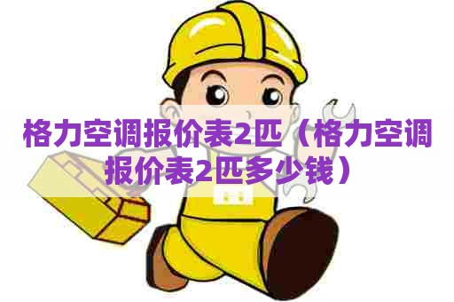 格力空调报价表2匹（格力空调报价表2匹多少钱）