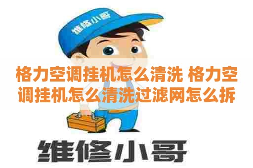 格力空调挂机怎么清洗 格力空调挂机怎么清洗过滤网怎么拆