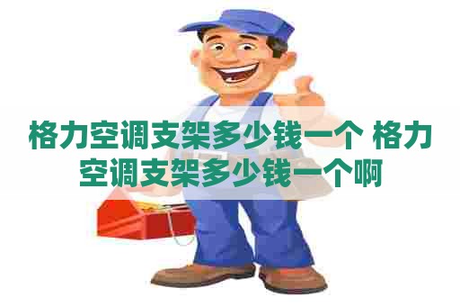 格力空调支架多少钱一个 格力空调支架多少钱一个啊 格力空调支架多少钱一个 格力空调支架多少钱一个啊