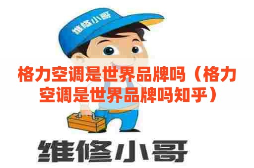 格力空调是世界品牌吗（格力空调是世界品牌吗知乎）
