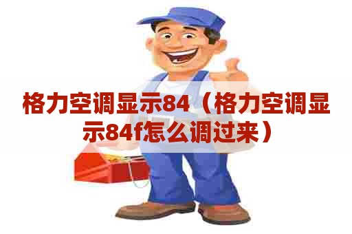 格力空调显示84（格力空调显示84f怎么调过来）