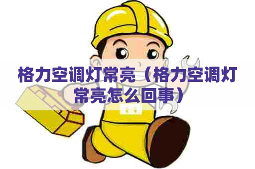格力空调灯常亮（格力空调灯常亮怎么回事）