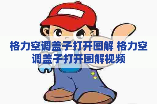 格力空调盖子打开图解 格力空调盖子打开图解视频