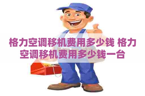 格力空调移机费用多少钱 格力空调移机费用多少钱一台