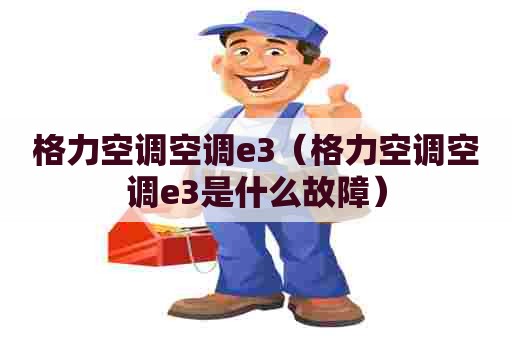 格力空调空调e3(格力空调空调e3是什么故障) 格力空调空调e3(格力空调空调e3是什么故障)