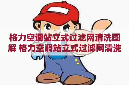 格力空调站立式过滤网清洗图解 格力空调站立式过滤网清洗图解视频 格力空调站立式过滤网清洗图解 格力空调站立式过滤网清洗图解视频
