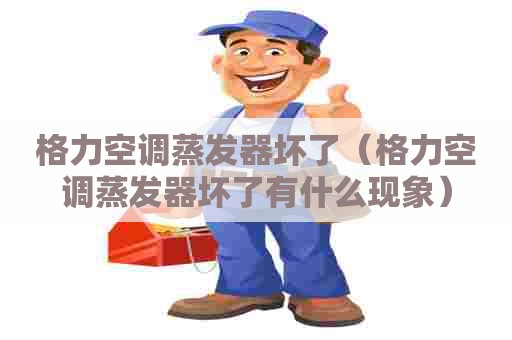 格力空调蒸发器坏了（格力空调蒸发器坏了有什么现象）