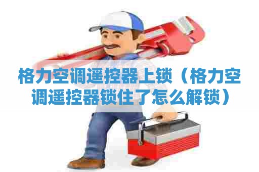 格力空调遥控器上锁（格力空调遥控器锁住了怎么解锁）