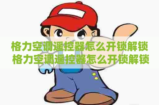 格力空调遥控器怎么开锁解锁 格力空调遥控器怎么开锁解锁视频