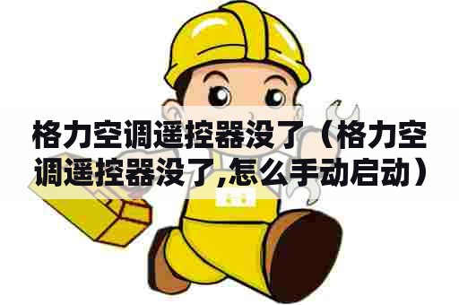 格力空调遥控器没了（格力空调遥控器没了,怎么手动启动）