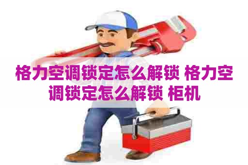 格力空调锁定怎么解锁 格力空调锁定怎么解锁 柜机 格力空调锁定怎么解锁 格力空调锁定怎么解锁 柜机