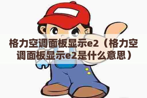 格力空调面板显示e2(格力空调面板显示e2是什么意思) 格力空调面板显示e2(格力空调面板显示e2是什么意思)