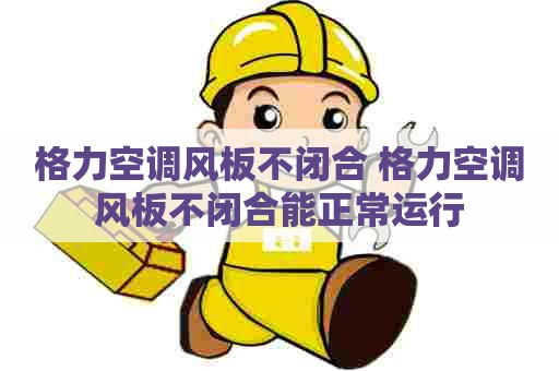 格力空调风板不闭合 格力空调风板不闭合能正常运行