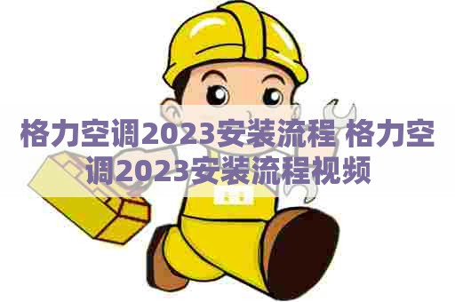 格力空调2023安装流程 格力空调2023安装流程视频