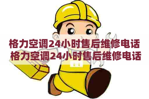 格力空调24小时售后维修电话 格力空调24小时售后维修电话多少 格力空调24小时售后维修电话 格力空调24小时售后维修电话多少