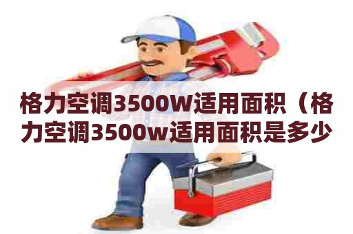格力空调3500W适用面积（格力空调3500w适用面积是多少）