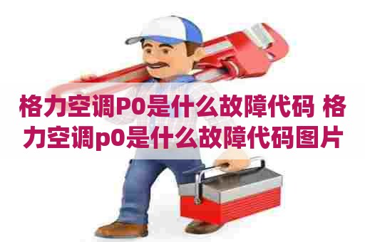 格力空调P0是什么故障代码 格力空调p0是什么故障代码图片