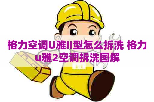 格力空调U雅II型怎么拆洗 格力u雅2空调拆洗图解