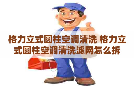 格力立式圆柱空调清洗 格力立式圆柱空调清洗滤网怎么拆