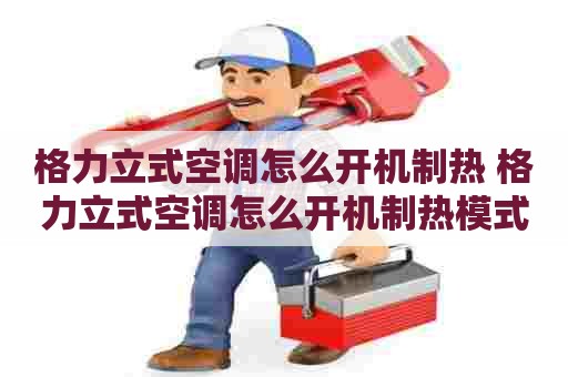 格力立式空调怎么开机制热 格力立式空调怎么开机制热模式