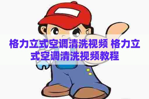格力立式空调清洗视频 格力立式空调清洗视频教程