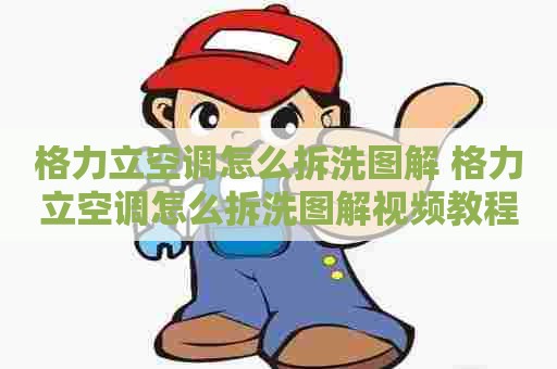 格力立空调怎么拆洗图解 格力立空调怎么拆洗图解视频教程