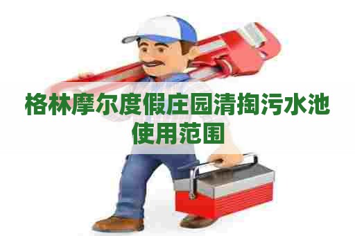 格林摩尔度假庄园清掏污水池使用范围