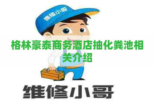 格林豪泰商务酒店抽化粪池相关介绍