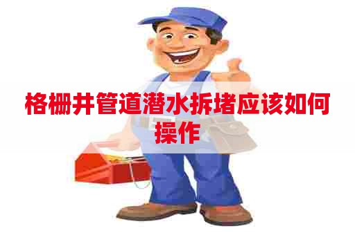 格栅井管道潜水拆堵应该如何操作