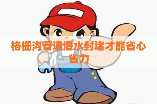 格栅沟管道潜水封堵才能省心省力