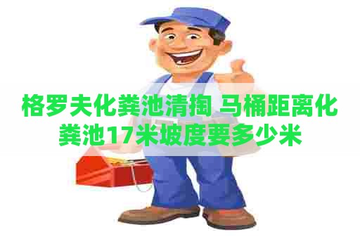 格罗夫化粪池清掏 马桶距离化粪池17米坡度要多少米