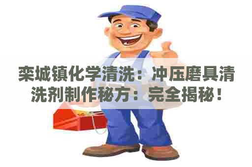 栾城镇化学清洗:冲压磨具清洗剂制作秘方:完全揭秘! 栾城镇化学清洗:冲压磨具清洗剂制作秘方:完全揭秘!
