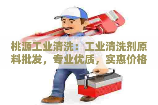 桃源工业清洗：工业清洗剂原料批发，专业优质，实惠价格